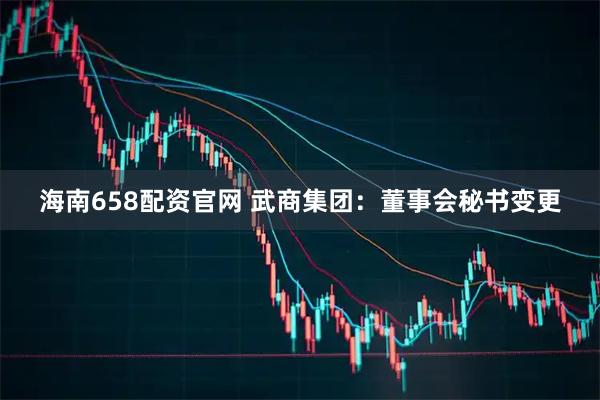 海南658配资官网 武商集团：董事会秘书变更