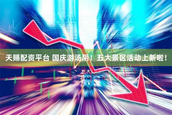 天赐配资平台 国庆游汤阴！五大景区活动上新啦！