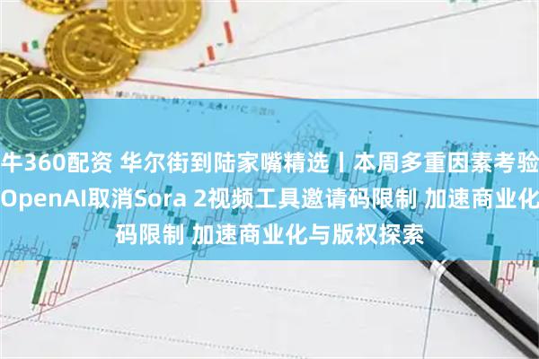 牛360配资 华尔街到陆家嘴精选丨本周多重因素考验美元空头；OpenAI取消Sora 2视频工具邀请码限制 加速商业化与版权探索