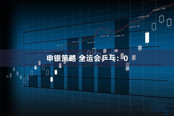 申银策略 全运会乒乓：0