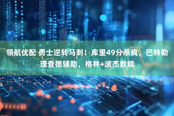 领航优配 勇士逆转马刺！库里49分杀疯，巴特勒理查德辅助，格林+波杰救赎