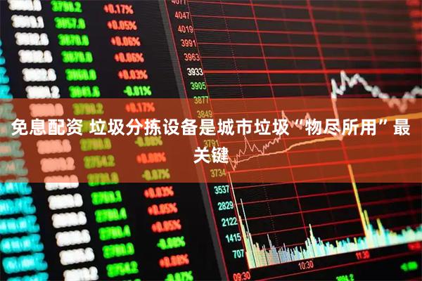 免息配资 垃圾分拣设备是城市垃圾“物尽所用”最关键