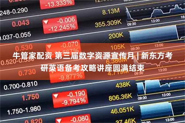 牛管家配资 第三届数字资源宣传月 | 新东方考研英语备考攻略讲座圆满结束