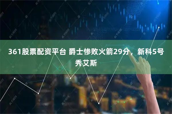 361股票配资平台 爵士惨败火箭29分，新科5号秀艾斯