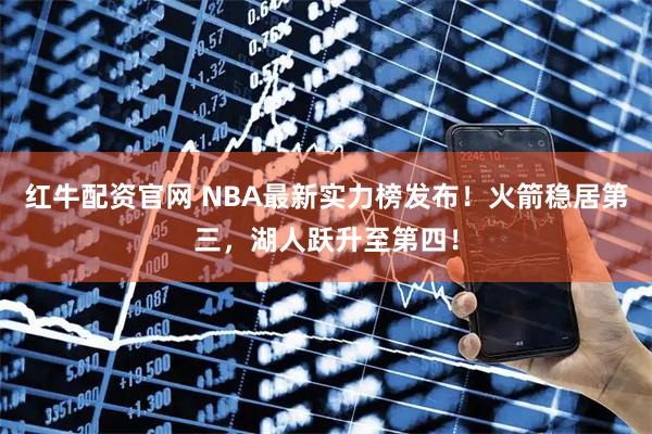 红牛配资官网 NBA最新实力榜发布！火箭稳居第三，湖人跃升至第四！