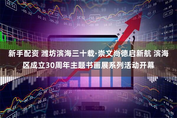 新手配资 潍坊滨海三十载·崇文尚德启新航 滨海区成立30周年主题书画展系列活动开幕