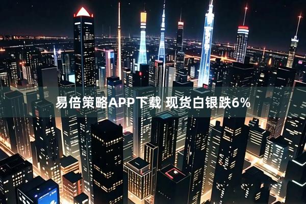 易倍策略APP下载 现货白银跌6%