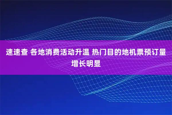 速速查 各地消费活动升温 热门目的地机票预订量增长明显