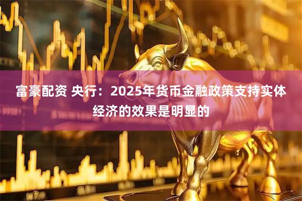 富豪配资 央行：2025年货币金融政策支持实体经济的效果是明显的