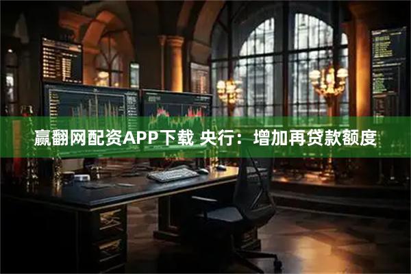 赢翻网配资APP下载 央行：增加再贷款额度