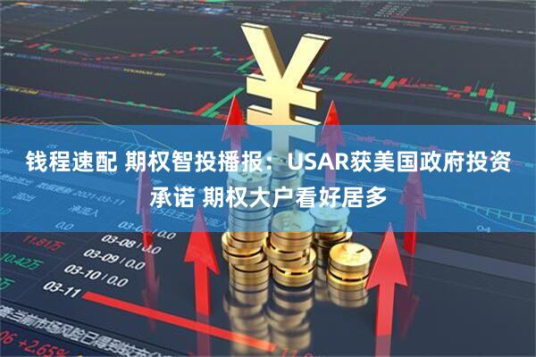 钱程速配 期权智投播报：USAR获美国政府投资承诺 期权大户看好居多