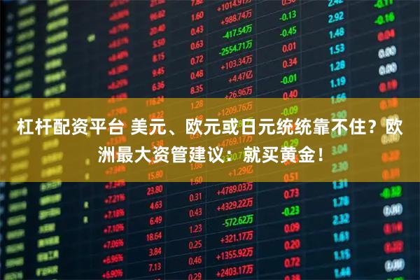 杠杆配资平台 美元、欧元或日元统统靠不住？欧洲最大资管建议：就买黄金！