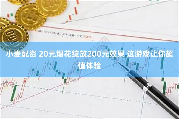 小麦配资 20元烟花绽放200元效果 这游戏让你超值体验